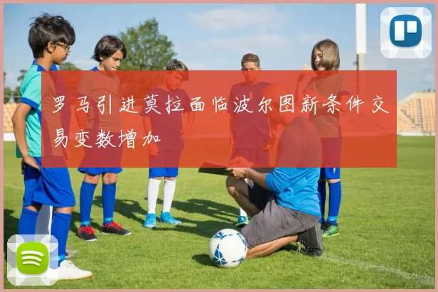 罗马引进莫拉面临波尔图新条件交易变数增加