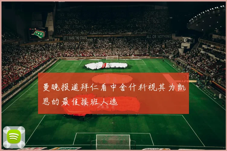 曼晚报道拜仁看中舍什科视其为凯恩的最佳接班人选
