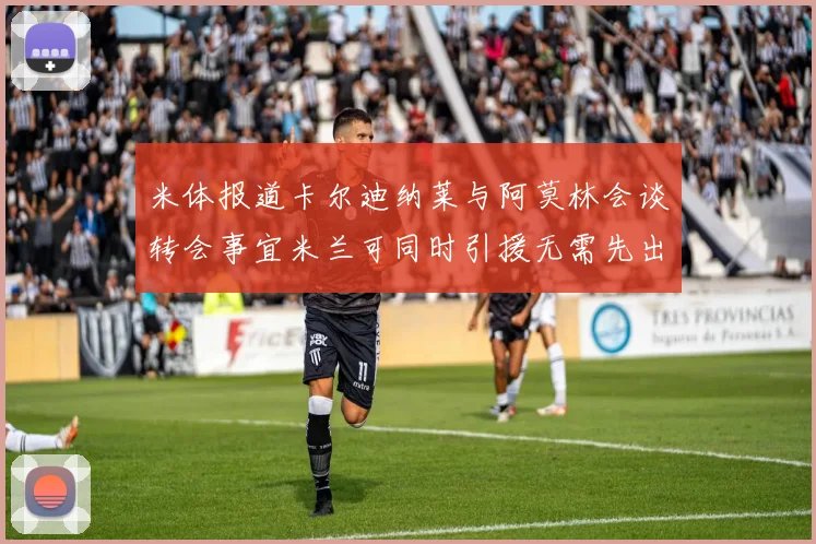 米体报道卡尔迪纳莱与阿莫林会谈转会事宜米兰可同时引援无需先出售球员