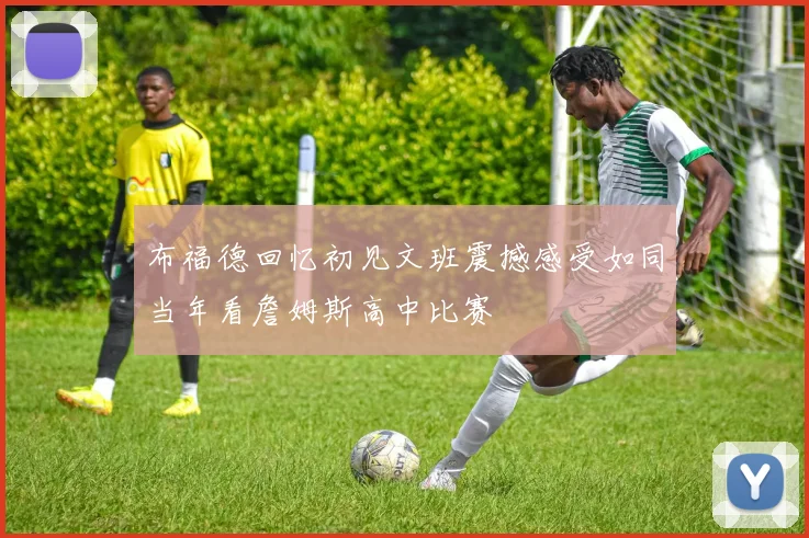 布福德回忆初见文班震撼感受如同当年看詹姆斯高中比赛